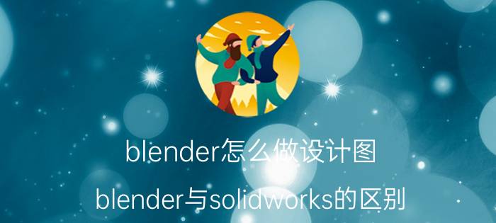 blender怎么做设计图 blender与solidworks的区别？